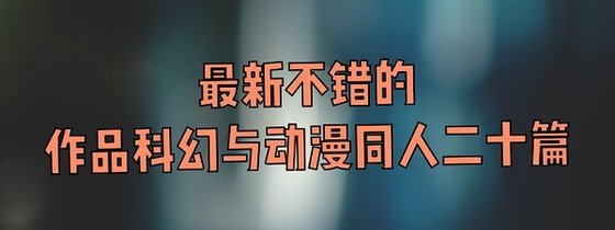 最新不錯的作品科幻與動漫同人二十篇